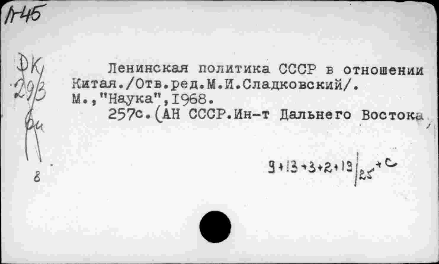 ﻿&
Ленинская политика СССР в отношении Китая./Отв.ред.М.И.Сладковский/.
М.,"Наука”,1968.
257с. (АН СССР.Ин-т Дальнего Востока
